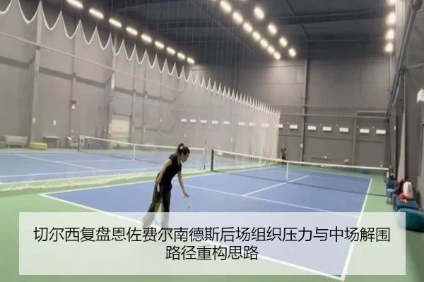 切尔西复盘恩佐费尔南德斯后场组织压力与中场解围路径重构思路（pg）