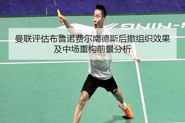 曼联评估布鲁诺费尔南德斯后撤组织效果及中场重构前景分析