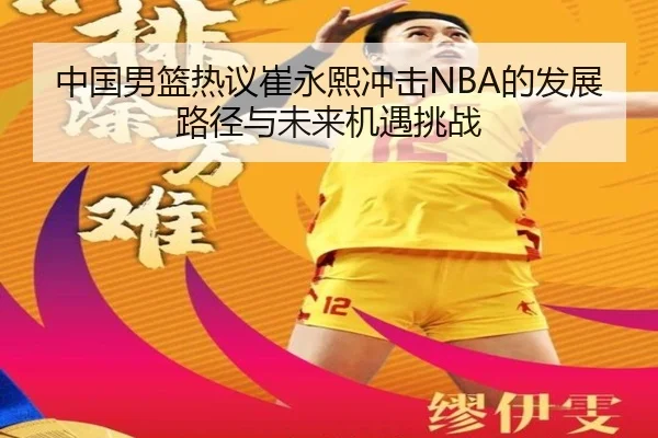 中国男篮热议崔永熙冲击NBA的发展路径与未来机遇挑战