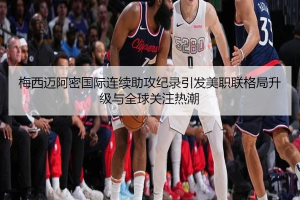 梅西迈阿密国际连续助攻纪录引发美职联格局升级与全球关注热潮（pg）
