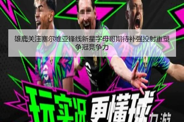 雄鹿关注塞尔维亚锋线新星字母哥期待补强投射重塑争冠竞争力（pg）