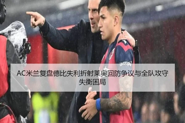 AC米兰复盘德比失利折射莱奥回防争议与全队攻守失衡困局（pg）