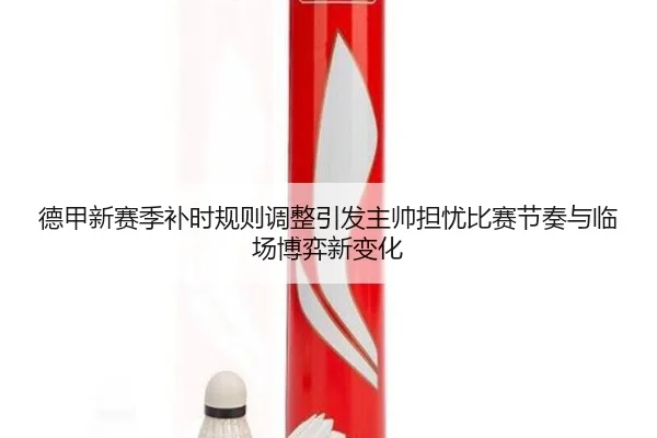 德甲新赛季补时规则调整引发主帅担忧比赛节奏与临场博弈新变化（pg）